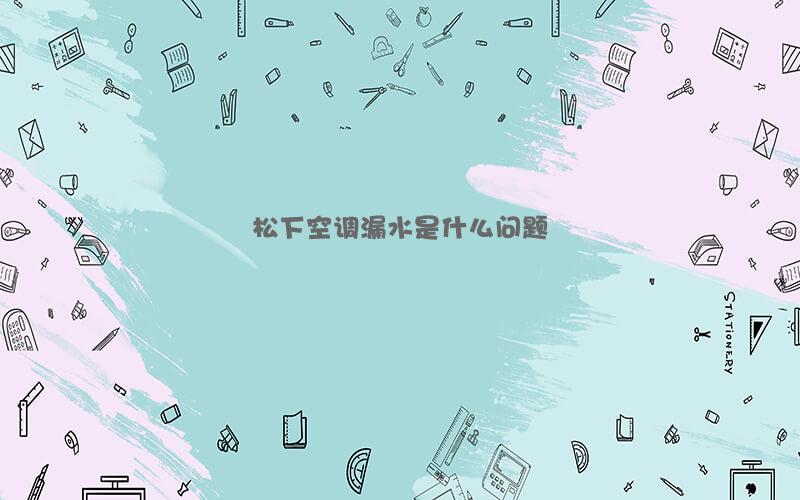 松下空调漏水是什么问题